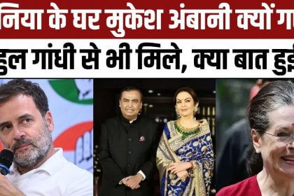 Ambani सोनिया गांधी के बाद राहुल गांधी से मिलने पहुंचे मुकेश अंबानी, जानें क्या है बात