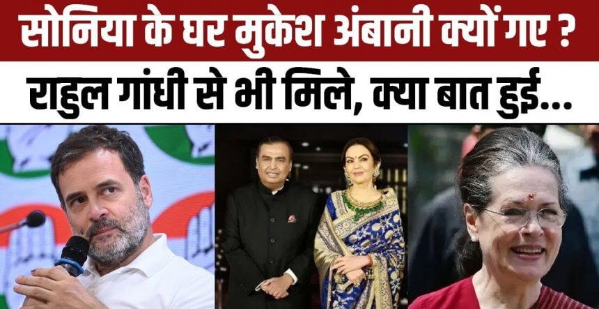 Ambani सोनिया गांधी के बाद राहुल गांधी से मिलने पहुंचे मुकेश अंबानी, जानें क्या है बात